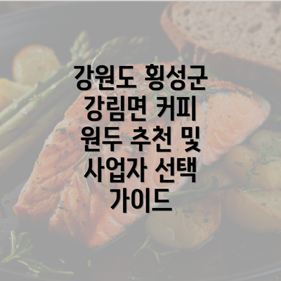 강원도 횡성군 강림면 커피 원두 추천 및 사업자 선택 가이드