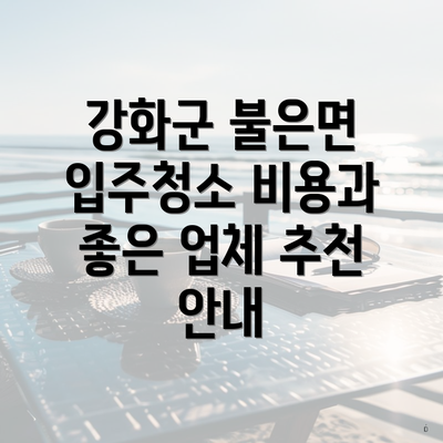 강화군 불은면 입주청소 비용과 좋은 업체 추천 안내