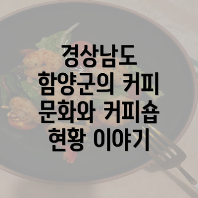 경상남도 함양군의 커피 문화와 커피숍 현황 이야기