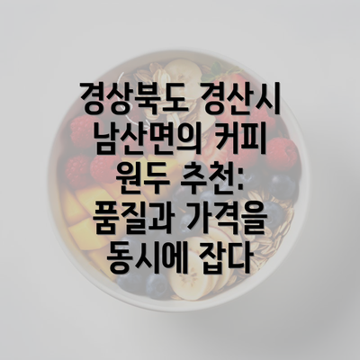 경상북도 경산시 남산면의 커피 원두 추천: 품질과 가격을 동시에 잡다