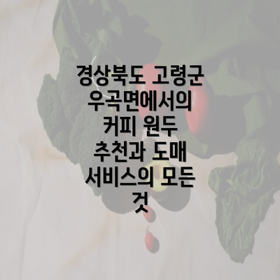 경상북도 고령군 우곡면에서의 커피 원두 추천과 도매 서비스의 모든 것