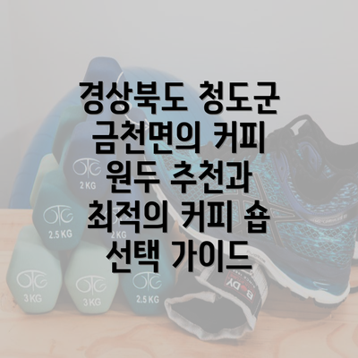 경상북도 청도군 금천면의 커피 원두 추천과 최적의 커피 숍 선택 가이드