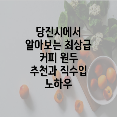 당진시에서 알아보는 최상급 커피 원두 추천과 직수입 노하우