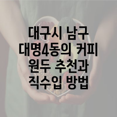 대구시 남구 대명4동의 커피 원두 추천과 직수입 방법