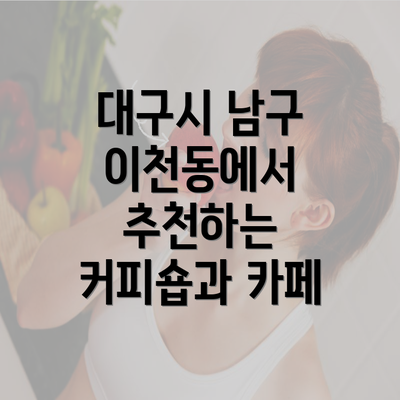 대구시 남구 이천동에서 추천하는 커피숍과 카페