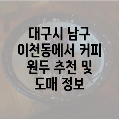 대구시 남구 이천동에서 커피 원두 추천 및 도매 정보