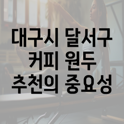 대구시 달서구 커피 원두 추천의 중요성