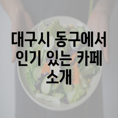 대구시 동구에서 인기 있는 카페 소개