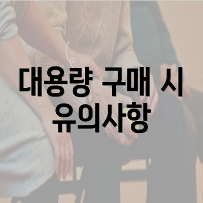 대용량 구매 시 유의사항