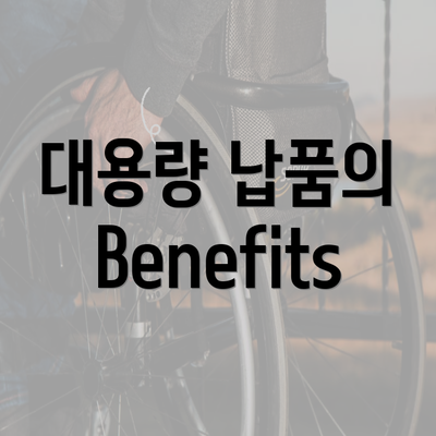 대용량 납품의 Benefits