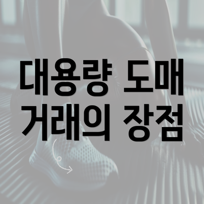 대용량 도매 거래의 장점