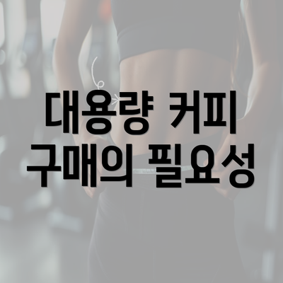 대용량 커피 구매의 필요성