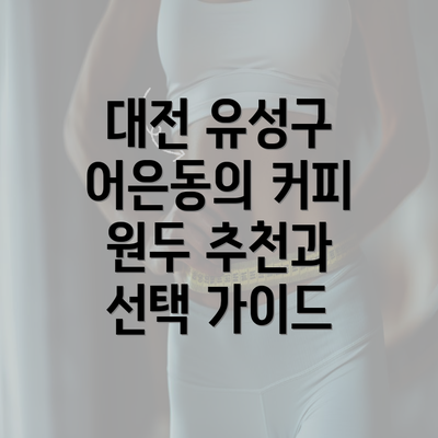 대전 유성구 어은동의 커피 원두 추천과 선택 가이드