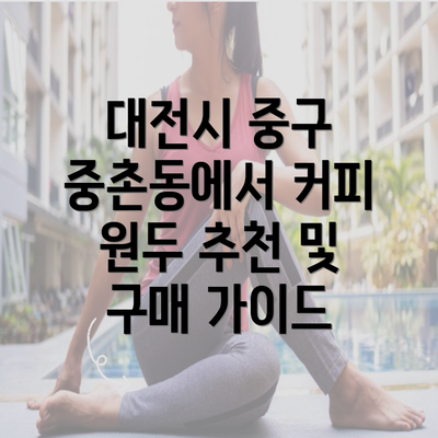 대전시 중구 중촌동에서 커피 원두 추천 및 구매 가이드