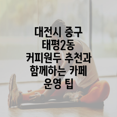 대전시 중구 태평2동 커피원두 추천과 함께하는 카페 운영 팁