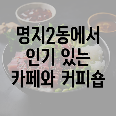 명지2동에서 인기 있는 카페와 커피숍