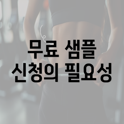 무료 샘플 신청의 필요성