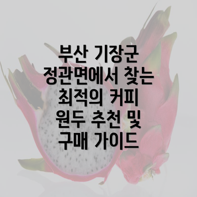 부산 기장군 정관면에서 찾는 최적의 커피 원두 추천 및 구매 가이드