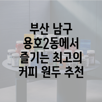 부산 남구 용호2동에서 즐기는 최고의 커피 원두 추천