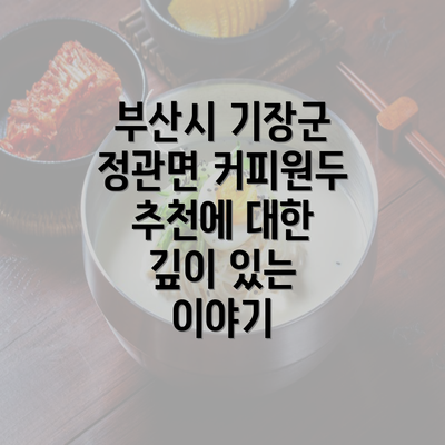 부산시 기장군 정관면 커피원두 추천에 대한 깊이 있는 이야기