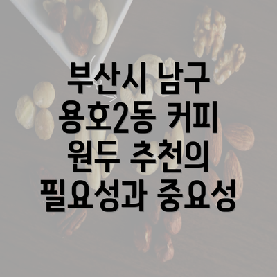 부산시 남구 용호2동 커피 원두 추천의 필요성과 중요성