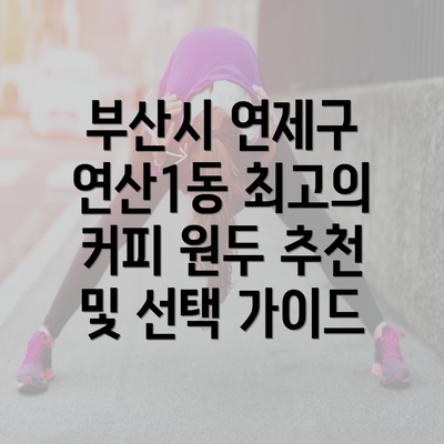 부산시 연제구 연산1동 최고의 커피 원두 추천 및 선택 가이드