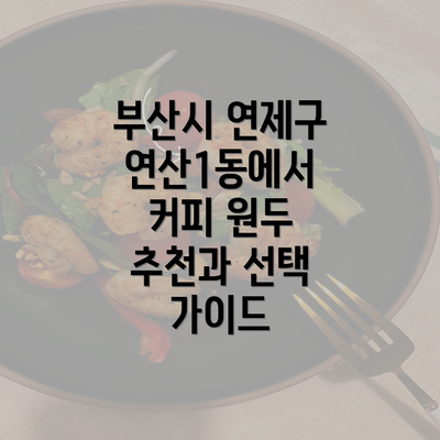 부산시 연제구 연산1동에서 커피 원두 추천과 선택 가이드