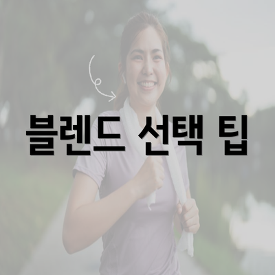 블렌드 선택 팁