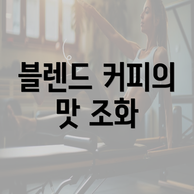 블렌드 커피의 맛 조화