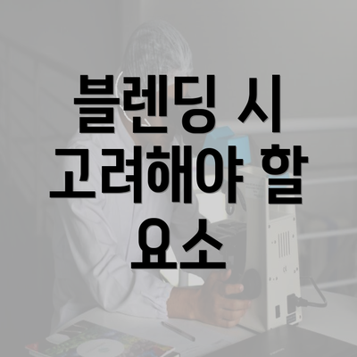 블렌딩 시 고려해야 할 요소