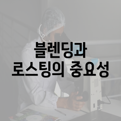 블렌딩과 로스팅의 중요성