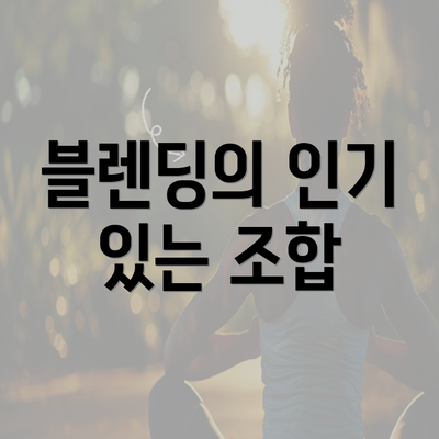 블렌딩의 인기 있는 조합