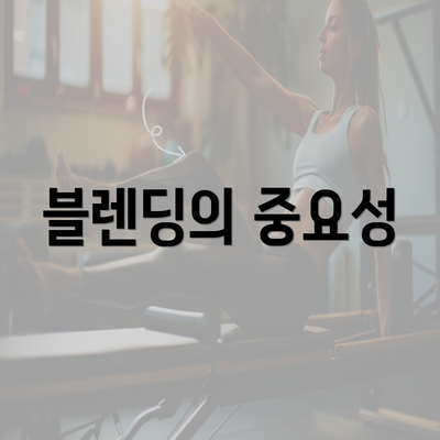 블렌딩의 중요성