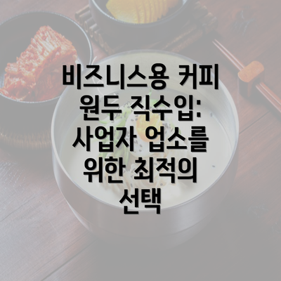 비즈니스용 커피 원두 직수입: 사업자 업소를 위한 최적의 선택