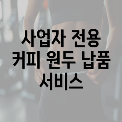 사업자 전용 커피 원두 납품 서비스