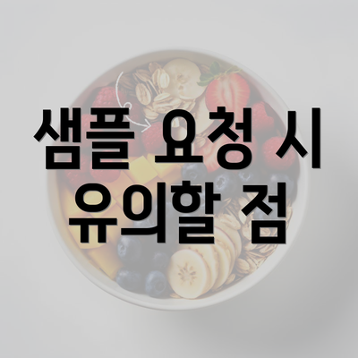 샘플 요청 시 유의할 점