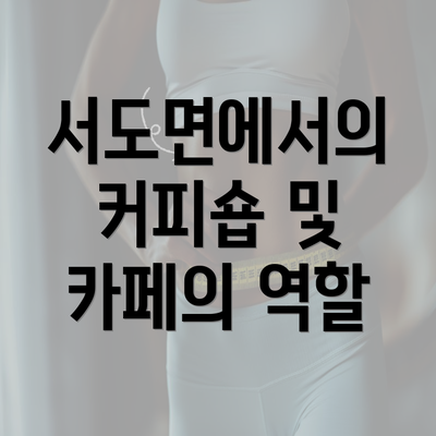 서도면에서의 커피숍 및 카페의 역할