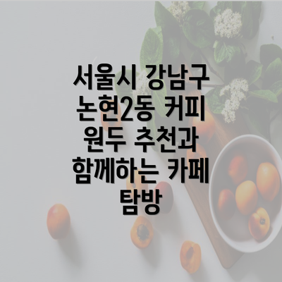 서울시 강남구 논현2동 커피 원두 추천과 함께하는 카페 탐방