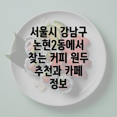 서울시 강남구 논현2동에서 찾는 커피 원두 추천과 카페 정보