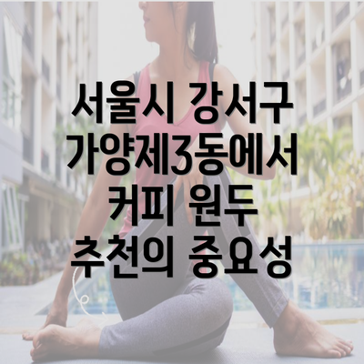 서울시 강서구 가양제3동에서 커피 원두 추천의 중요성