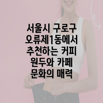 서울시 구로구 오류제1동에서 추천하는 커피 원두와 카페 문화의 매력