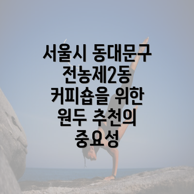 서울시 동대문구 전농제2동 커피숍을 위한 원두 추천의 중요성