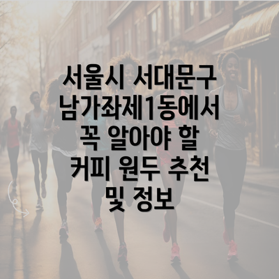 서울시 서대문구 남가좌제1동에서 꼭 알아야 할 커피 원두 추천 및 정보