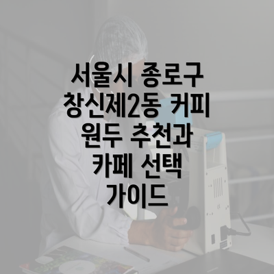 서울시 종로구 창신제2동 커피 원두 추천과 카페 선택 가이드