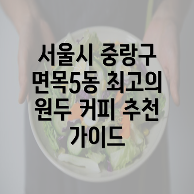 서울시 중랑구 면목5동 최고의 원두 커피 추천 가이드