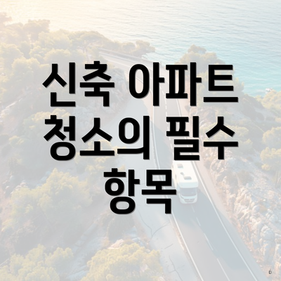 신축 아파트 청소의 필수 항목