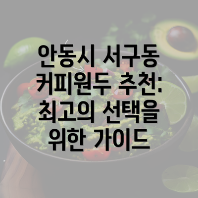 안동시 서구동 커피원두 추천: 최고의 선택을 위한 가이드