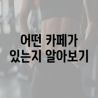 어떤 카페가 있는지 알아보기