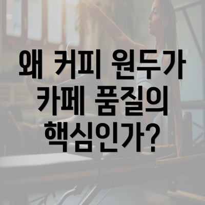 왜 커피 원두가 카페 품질의 핵심인가?