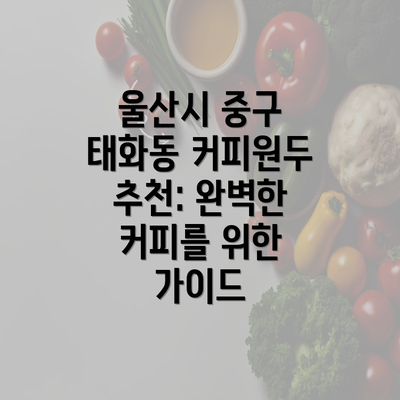 울산시 중구 태화동 커피원두 추천: 완벽한 커피를 위한 가이드